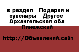  в раздел : Подарки и сувениры » Другое . Архангельская обл.,Пинежский 